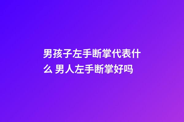 男孩子左手断掌代表什么 男人左手断掌好吗